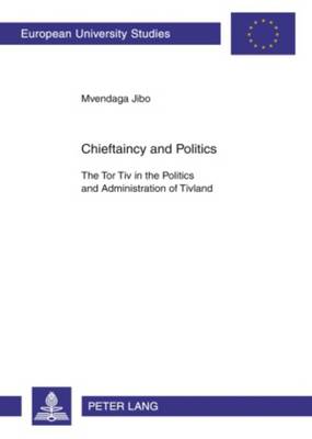 Chieftaincy and Politics: The Tor Tiv in the Politics and Administration of Tivland - Europaische Hochschulschriften Reihe 31: Politikwissenschaft 422 (Paperback)