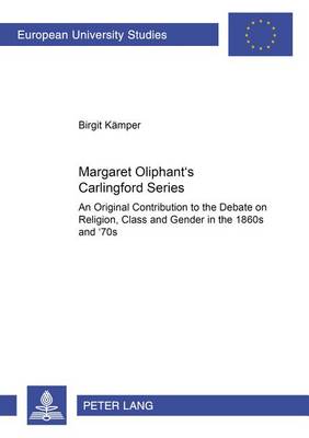 Margaret Oliphant's Carlingford Series: An Original Contribution to the Debate on Religion, Class and Gender in the 1860s and '70s - Europaische Hochschulschriften Reihe 14: Angelsachsische Sprache und Literatur 383 (Paperback)