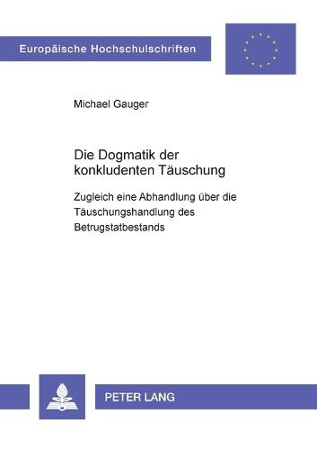 Die Dogmatik der konkludenten Tauschung; Zugleich eine Abhandlung uber die Tauschungshandlung des Betrugstatbestands - Europaeische Hochschulschriften Recht 3100 (Paperback)
