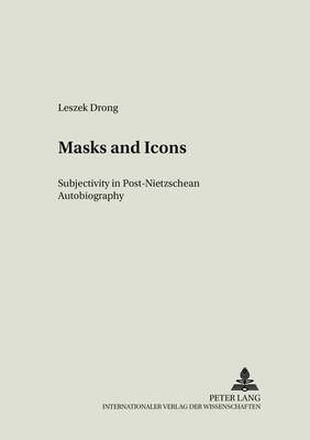 Masks and Icons: Subjectivity in Post-Nietzschean Autobiography - Literary & Cultural Theory 10 (Paperback)
