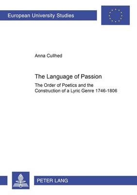 The Language of Passion: The Order of Poetics and the Construction of a Lyric Genre 1746-1806 - European University Studies, Series 18: Comparative Literature 104 (Paperback)