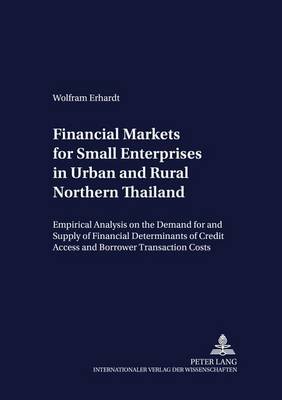 Financial Markets for Small Enterprises in Urban and Rural Northern Thailand: Empirical Analysis on the Demand for and Supply of Financial Services, with Particular Emphasis on the Determinants of Credit Access and Borrower Transaction Costs - Development Economics & Policy 28 (Paperback)