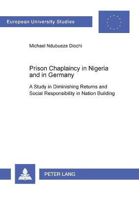 Prison Chaplaincy in Nigeria and in Germany: A Study in Diminishing Returns and Social Responsibility in Nation Building - Europaische Hochschulschriften/European University Studies / Publications Universitaires Europeennes Reihe 22: Soziologie/Series 22: Sociology/Serie 22: Sociologie 362 (Paperback)