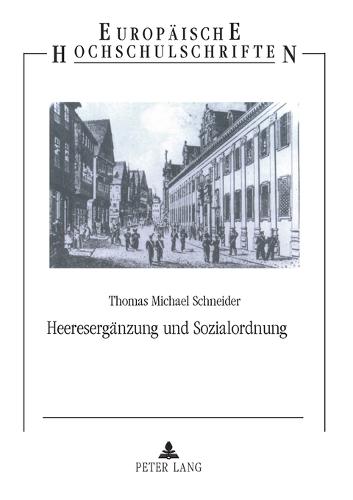 Heereserganzung und Sozialordnung; Dienstpflichtige, Einsteher und Freiwillige in Wurttemberg zur Zeit des Deutschen Bundes - Europaeische Hochschulschriften / European University Studie 917 (Paperback)