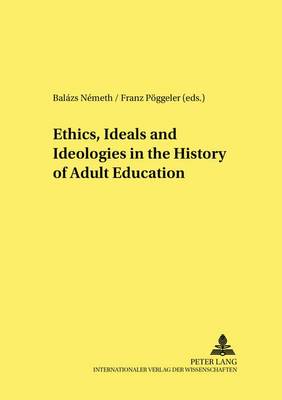 Ethics, Ideals and Ideologies in the History of Adult Education - Studien zur Padagogik, Andragogik und Gerontagogik/Studies in Pedagogy, Andragogy, and Gerontagogy 53 (Paperback)
