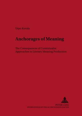 Anchorages of Meaning: The Consequences of Contextualist Approaches to Literary Meaning Production - Scandinavian University Studies in the Humanities & Social Sciences 21 (Paperback)