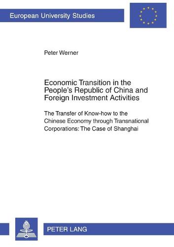 Economic Transition in the People's Republic of China and Foreign Investment Activities: The Transfer of Know-How to the Chinese Economy Through Transnational Corporations: The Case of Shanghai - Europaische Hochschulschriften Reihe 5: Volks- und Betriebswirtschaft 2824 (Paperback)