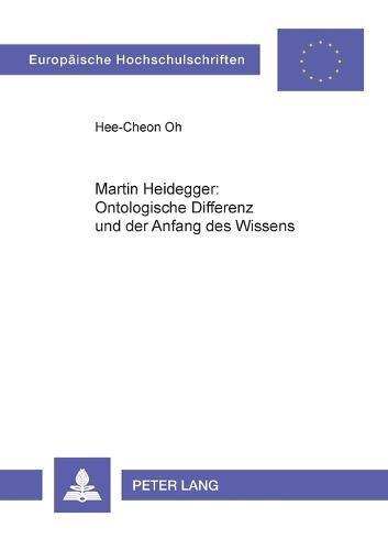 Martin Heidegger: Ontologische Differenz Und Der Anfang Des Wissens - Europaeische Hochschulschriften / European University Studie 636 (Paperback)