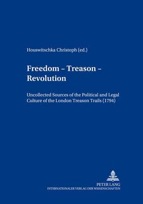 Freedom - Treason - Revolution: Uncollected Sources of the Political and Legal Culture of the London Treason Trials (1794) - Britannia Texts in English: Literature, Culture, History from Early Modern Times to the Present 10 (Paperback)
