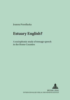 Estuary English?: A Sociophonetic Study of Teenage Speech in the Home Counties - Polish Studies in English Language & Literature 4 (Paperback)