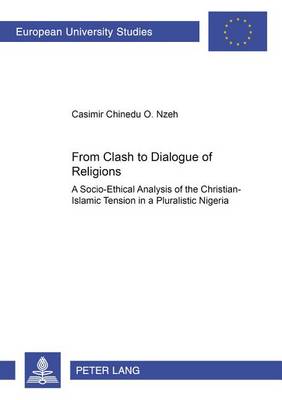From Clash to Dialogue of Religions: A Socio-ethical Analysis of the Christian-Islamic Tension in a Pluralistic Nigeria - Europaische Hochschulschriften/European University Studies/Publications Universitaires Europeennes Reihe 23: Theologie/Series 23: Theology/Serie 23: Theologie 745 (Paperback)