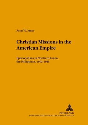 Christian Missions in the American Empire: Episcopalians in Northern Luzon, the Philippines, 1902-1946 - Studien zur Interkulturellen Geschichte des Christentums/Etudes d'Histoire Interculturelle de Christianisme/Studies in the Intercultural History of Christianity 132 (Paperback)