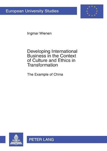 Developing International Business in the Context of Culture and Ethics in Transformation: The Example of China - Europaische Hochschulschriften Reihe 5: Volks- und Betriebswirtschaft 2899 (Paperback)