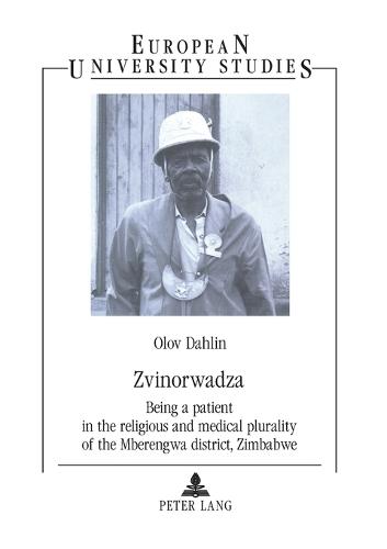 Zvinorwadza: Being a Patient in the Religious and Medical Plurality of the Mberengwa District, Zimbabwe - Europaische Hochschulschriften/European University Studies/Publications Universitaires Europeennes Reihe 23: Theologie/Series 23: Theology/Serie 23: Theologie 748 (Paperback)