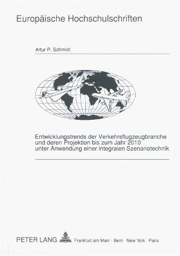 Entwicklungstrends Der Verkehrsflugzeugbranche Und Deren Projektion Bis Zum Jahr 2010 Unter Anwendung Einer Integralen Szenariotechnik - Europaeische Hochschulschriften / European University Studie 1243 (Paperback)