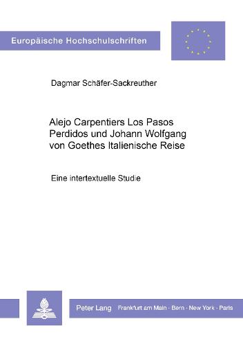 Alejo Carpentiers Los Pasos Perdidos Und Johann Wolfgang Von Goethes Italienische Reise: Eine Intertextuelle Studie - Europaeische Hochschulschriften / European University Studie 59 (Paperback)