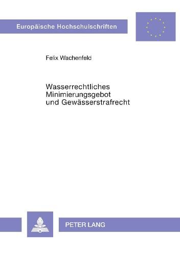Wasserrechtliches Minimierungsgebot Und Gewaesserstrafrecht - Europaeische Hochschulschriften / European University Studie 1371 (Paperback)