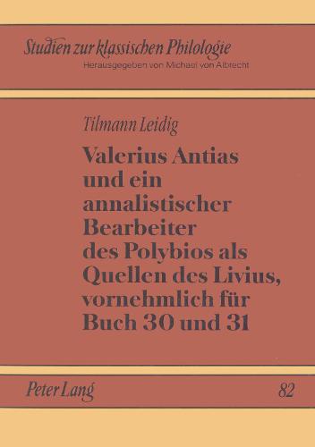 Valerius Antias Und Ein Annalistischer Bearbeiter Des Polybios ALS Quellen Des Livius, Vornehmlich Fuer Buch 30 Und 31 - Studien Zur Klassischen Philologie 82 (Paperback)