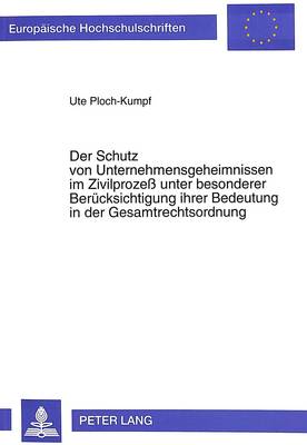 Der Schutz Von Unternehmensgeheimnissen Im Zivilprozess Unter Besonderer Beruecksichtigung Ihrer Bedeutung in Der Gesamtrechtsordnung - Europaeische Hochschulschriften / European University Studie 1929 (Paperback)
