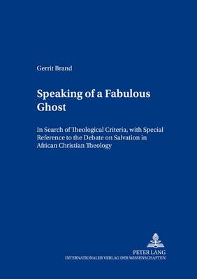 Speaking of a Fabulous Ghost: In Search of Theological Criteria, with Special Reference to the Debate on Salvation in African Christian Theology - Contributions to Philosophical Theology 7 (Paperback)