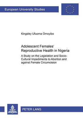 Adolescent Females' Reproductive Health in Nigeria: A Study on the Legislation and Socio-Cultural Impediments to Abortion and Against Female Circumcision - Europaische Hochschulschriften/European University Studies / Publications Universitaires Europeennes Reihe 22: Soziologie/Series 22: Sociology/Serie 22: Sociologie 378 (Paperback)