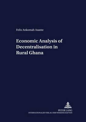 Economic Analysis of Decentralisation in Rural Ghana - Development Economics & Policy 32 (Paperback)