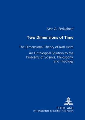 Two Dimensions of Time: The Dimensional Theory of Karl Heim an Ontological Solution to the Problems of Science, Philosophy, and Theology (Paperback)