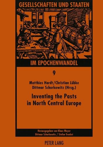 Inventing the Pasts in North Central Europe: The National Perception of Early Medieval History and Archaeology - Gesellschaften Und Staaten Im Epochenwandel / Societies and States in Transformation 9 (Paperback)