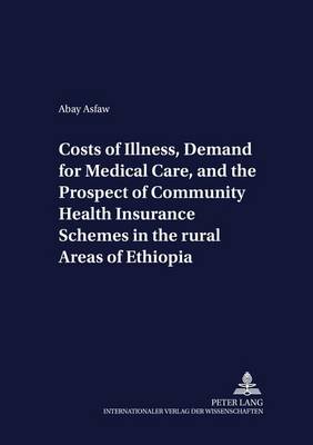 Costs of Illness, Demand for Medical Care, and the Prospect of Community Health Insurance Schemes in the Rural Areas of Ethiopia - Development Economics & Policy 34 (Paperback)