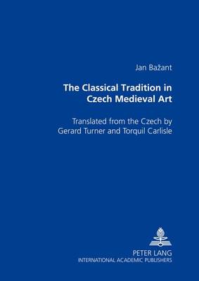 The Classical Tradition in Czech Medieval Art: Translated from the Czech by Gerard Turner and Torquil Carlisle (Paperback)