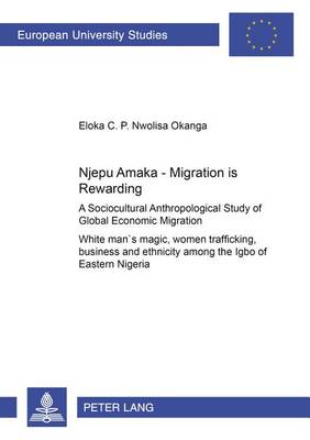 Njepu Amaka - Migration is Rewarding: A Sociocultural Anthropological Study of Global Economic Migration White Man's Magic,Women Trafficking,Business and Ethnicity Among the Igbo of Eastern Nigeria (Paperback)