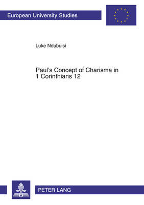 Paul's Concept of Charisma in 1 Corinthians 12: With Emphasis on Nigerian Charismatic Movement - Europaische Hochschulschriften/European University Studies/Publications Universitaires Europeennes Reihe 23: Theologie/Series 23: Theology/Serie 23: Theologie 765 (Paperback)