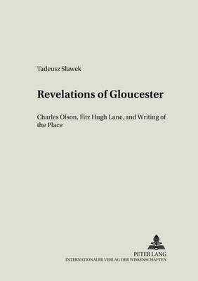 Revelations of Gloucester: v. 14: Charles Olsen,Fitz Hugh Lane,and Writing of the Place - Literary & Cultural Theory 14 (Paperback)