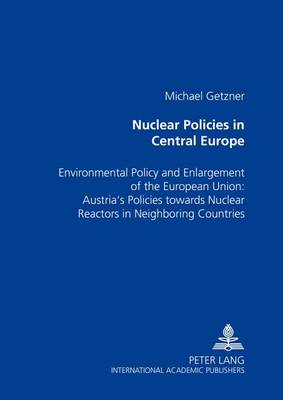 Nuclear Policies in Central Europe: Environmental Policy and Enlargement of the European Union: Austria's Policies Towards Nuclear Reactors in Neighboring Countries (Paperback)