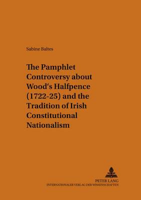 The Pamphlet Controversy About Wood's Halfpence (1722-25) and the Tradition of Irish Constitutional Nationalism - Munsteraner Monographien Zur Englischen Literatur / Munster Monographs on English Literature 27 (Paperback)