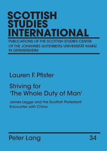 Striving for the "Whole Duty of Man": James Legge and the Scottish Protestant Encounter with China Assessing Confluences in Scottish Nonconformism, Chinese Missionary Scholarship, Victorian Sinology, and Chinese Protestantism Volume I and Volume II - Scottish Studies International - Publications of the Scottish Studies Centre, Johannes Gutenberg-Universitat Mainz in Germersheim 34 (Paperback)