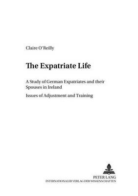 The Expatriate Life: A Study of German Expatriates and Their Spouses in Ireland Issues of Adjustment and Training - Cross-Cultural Communication S. 11 (Paperback)