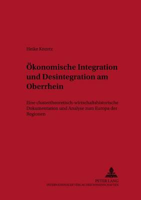 Oekonomische Integration Und Desintegration Am Oberrhein: Eine Clustertheoretisch-Wirtschaftshistorische Dokumentation Und Analyse Zum Europa Der Regionen - Studien Zur Technik-, Wirtschafts- Und Sozialgeschichte, 13 (Paperback)