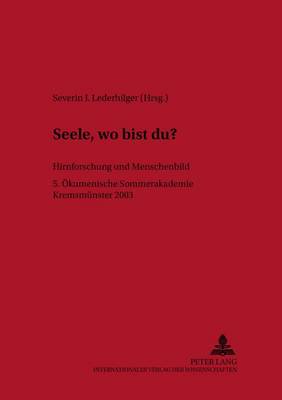 "seele, Wo Bist Du?": Hirnforschung Und Menschenbild- 5. Oekumenische Sommerakademie Kremsmuenster 2003 - Linzer Philosophisch-Theologische Beitreage 10 (Paperback)