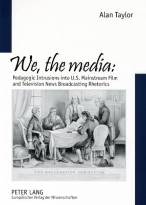 We, the Media: Pedagogic Intrusions into U.S. Mainstream Film and Television News Broadcasting Rhetorics (Paperback)