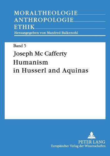 Humanism in Husserl and Aquinas: Contrast Between a Phenomenological Concept of Man and a Realistic Concept of Man - Moraltheologie - Anthropologie - Ethik 5 (Paperback)