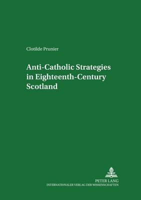 Anti-Catholic Strategies in Eighteenth-century Scotland - Scottish Studies International - Publications of the Scottish Studies Centre, Johannes Gutenberg-Universitat Mainz in Germersheim 35 (Paperback)