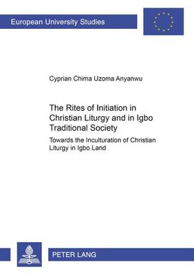 The Rites of Initiation in Christian Liturgy and in Igbo Traditional Society: Towards the Inculturation of Christian Liturgy in Igbo Land - Europaische Hochschulschriften/European University Studies/Publications Universitaires Europeennes Reihe 23: Theologie/Series 23: Theology/Serie 23: Theologie 790 (Paperback)