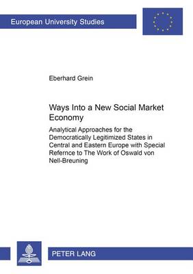 Ways into a New Social Market Economy: Analytical Approaches for the Democratically Legitimized States in Central and Eastern Europe with Special Reference to the Work of Oswald Von Nell-Breuning (Paperback)
