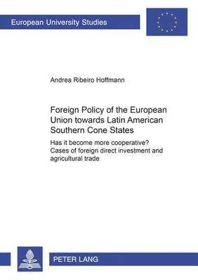 Foreign Policy of the European Union Towards Latin American Southern Cone States (1980-2000): Has it Become More Cooperative? Cases of Foreign Direct Investment and Agricultural Trade - Europaische Hochschulschriften / European University Studies / Publications Universitaires Europeennes Reihe 31: Politikwissenschaft / Series 31: Political Science / Serie 31: Sciences Politiques 491 (Paperback)