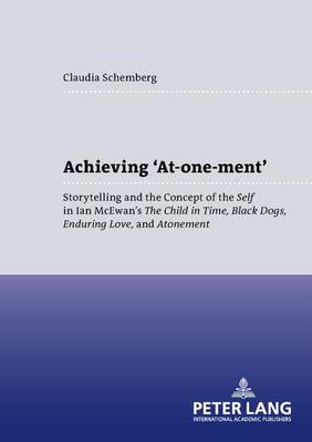Achieving 'At-one-ment': Storytelling and the Concept of the Self in Ian McEwan's the Child in Time,Black Dogs,Enduring Love,and Atonement - Anglo-American Studies v. 26 (Paperback)
