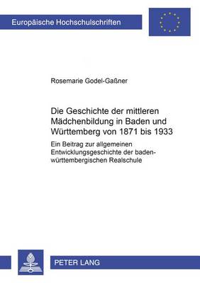 Die Geschichte Der Mittleren Madchenbildung in Baden Und Wurttemberg Von 1871 Bis 1933: Ein Beitrag Zur Allgemeinen Entwicklungsgeschichte Der Baden-Wurttembergischen Realschule - Europaische Hochschulschriften / European University Studies / Publications Universitaires Europeenn 911 (Paperback)
