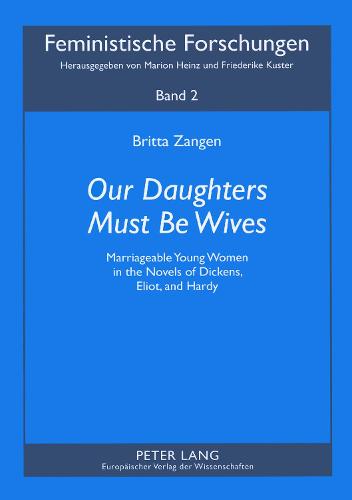 Our Daughters Must be Wives: Marriageable Young Women in the Novels of Dickens, Eliot, and Hardy - Feministische Forschungen 2 (Paperback)