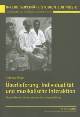 Ueberlieferung, Individualitaet Und Musikalische Interaktion: Neuere Formen Der Ensemblemusik in Asante/Ghana - Interdisziplinare Studien Zur Musik 2 (Paperback)