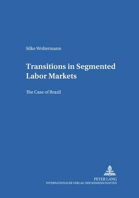 Transitions in Segmented Labor Markets: v. 14: The Case of Brazil - Gottinger Studien zur Entwicklungsokonomik Gottingen Studies in Development Economics 14 (Paperback)